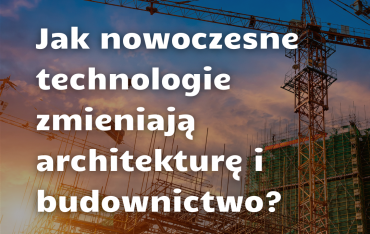 Jak nowoczesne technologie zmieniają architekturę i budownictwo?